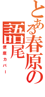 とある春原の語尾（便座カバー）