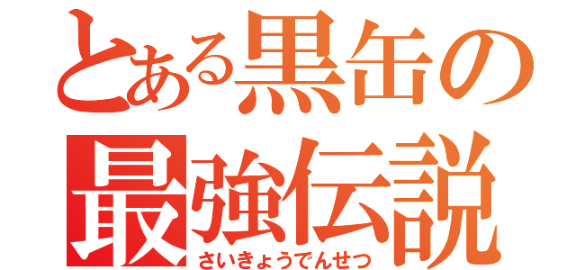 とある黒缶の最強伝説（さいきょうでんせつ）