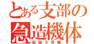 とある支部の急造機体（仮説５号機）