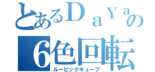 とあるＤａＹａｎの６色回転（ルービックキューブ）