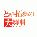 とある拓歩の大熱唱（音程外し）