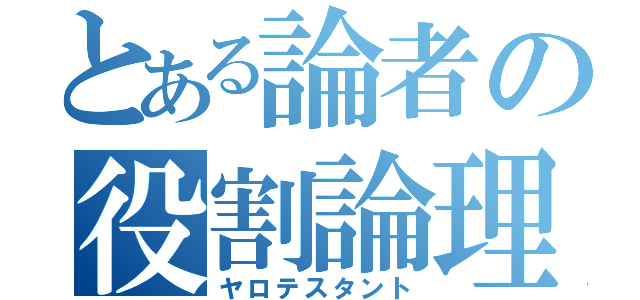 とある論者の役割論理（ヤロテスタント）