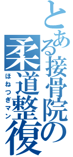 とある接骨院の柔道整復師（ほねつぎマン）