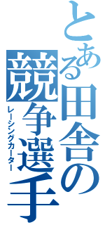 とある田舎の競争選手（レーシングカーター）