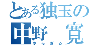 とある独玉の中野 寛之（ホモざる）