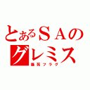 とあるＳＡのグレミス（爆死フラグ）