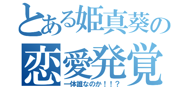 とある姫真葵の恋愛発覚！？（一体誰なのか！！？）