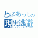 とあるあっしの現実逃避（インデックス）