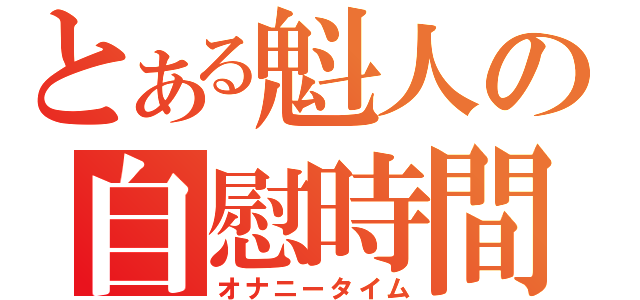 とある魁人の自慰時間（オナニータイム）