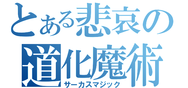 とある悲哀の道化魔術（サーカスマジック）