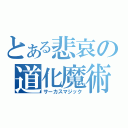 とある悲哀の道化魔術（サーカスマジック）