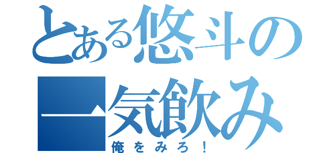 とある悠斗の一気飲み（俺をみろ！）