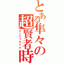 とある隼々の超賢者時間（ケンジャタイム）