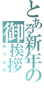 とある新年の御挨拶（おけおめ）