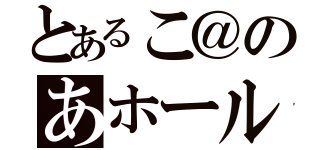 とあるこ＠のあホール（）