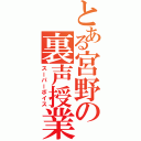 とある宮野の裏声授業（スーパーボイス）