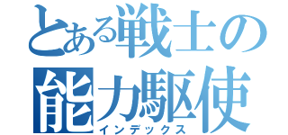 とある戦士の能力駆使（インデックス）