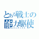 とある戦士の能力駆使（インデックス）