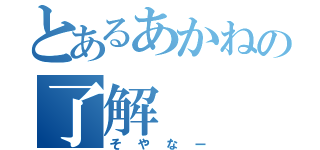 とあるあかねの了解（そやなー）