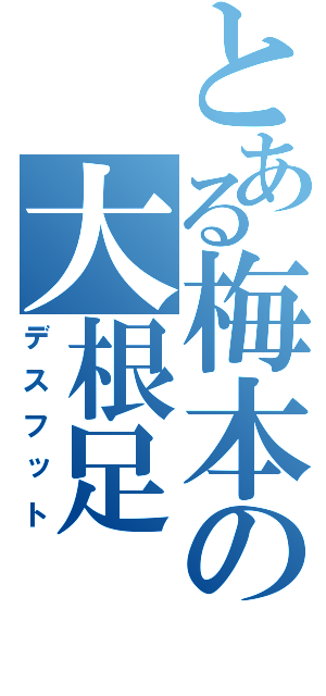 とある梅本の大根足（デスフット）