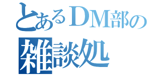 とあるＤＭ部の雑談処（）