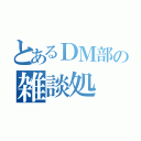 とあるＤＭ部の雑談処（）