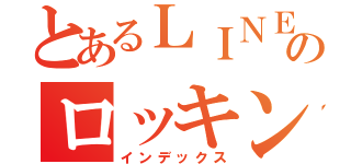 とあるＬＩＮＥ民のロッキン（インデックス）