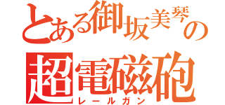 とある御坂美琴の超電磁砲（レールガン）