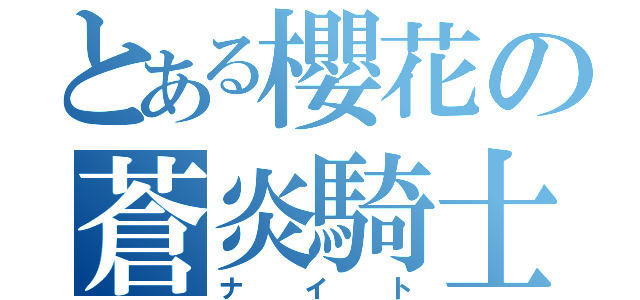 とある櫻花の蒼炎騎士（ナイト）