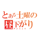 とある土曜の昼下がり（アンニュイ）