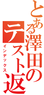 とある澤田のテスト返却（インデックス）