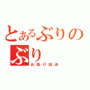 とあるぶりのぶり（お助け放送）