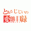 とあるじじいの変態目録（やばいやつ）