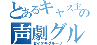 とあるキャス主の声劇グル（セイゲキグループ）