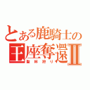 とある鹿騎士の王座奪還Ⅱ（聖杯狩り）