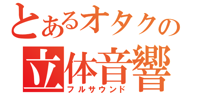 とあるオタクの立体音響（フルサウンド）