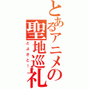 とあるアニメの聖地巡礼（とよさと！）