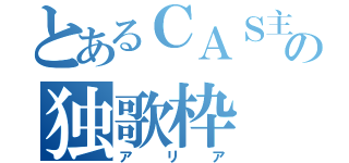 とあるＣＡＳ主の独歌枠（アリア）