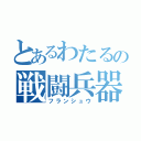 とあるわたるの戦闘兵器（フランシュウ）