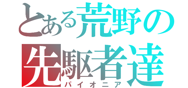 とある荒野の先駆者達（パイオニア）