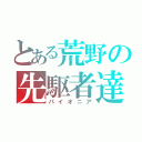 とある荒野の先駆者達（パイオニア）