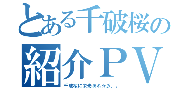 とある千破桜の紹介ＰＶ（千破桜に栄光あれ☆彡．。）