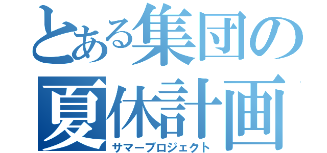 とある集団の夏休計画（サマープロジェクト）