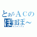 とあるＡＣのぽぽぽ～～～ん（インデックス）