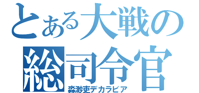 とある大戦の総司令官（淼渺吏デカラビア）