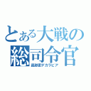 とある大戦の総司令官（淼渺吏デカラビア）