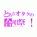 とあるオタクの合唱祭！（ラブライバー・ミュージカル）