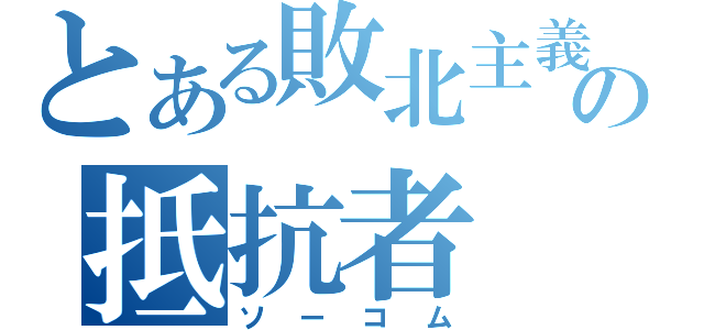 とある敗北主義の抵抗者（ソーコム）