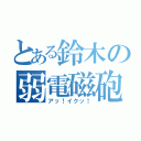 とある鈴木の弱電磁砲（アッ！イクッ！）