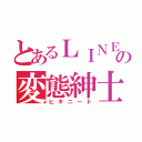 とあるＬＩＮＥの変態紳士（ヒキニート）